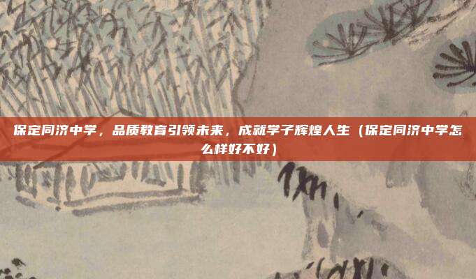 保定同济中学,品质教育引领未来,成就学子辉煌人生(保定同济中学怎么样好不好)