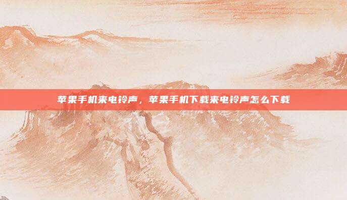 苹果手机来电铃声，苹果手机下载来电铃声怎么下载