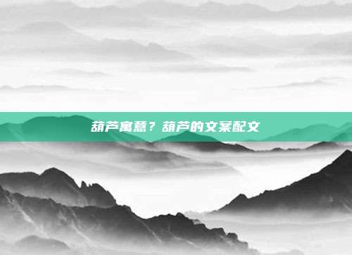 葫芦寓意?葫芦的文案配文
