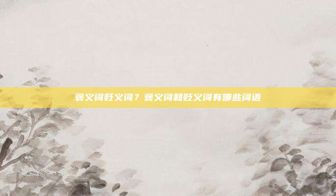 褒义词贬义词?褒义词和贬义词有哪些词语