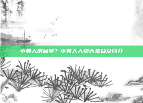 小黄人的名字?小黄人人物大集合及简介