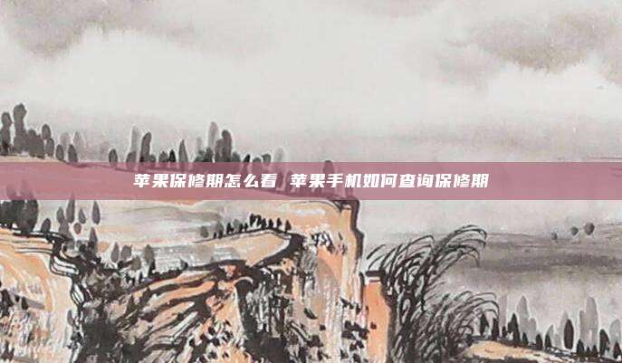 苹果保修期怎么看 苹果手机如何查询保修期