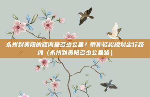 永州到贵阳的距离是多少公里?带你轻松规划出行路线(永州到贵阳多少公里路)