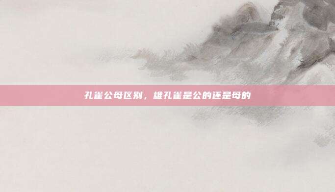 孔雀公母区别,雄孔雀是公的还是母的