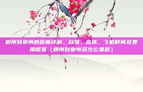 郑州到泉州的距离详解,自驾、高铁、飞机时间及费用概览(郑州到泉州多少公里路)