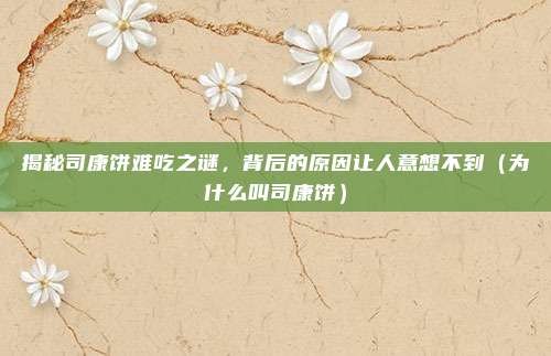揭秘司康饼难吃之谜,背后的原因让人意想不到(为什么叫司康饼)