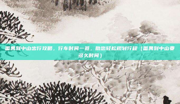 番禺到中山出行攻略,行车时间一览,助您轻松规划行程(番禺到中山要多久时间)
