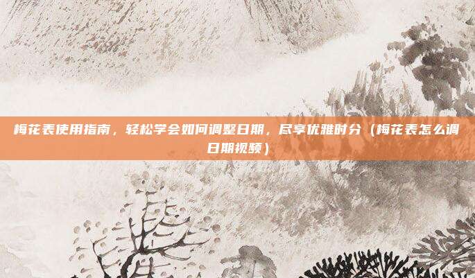 梅花表使用指南,轻松学会如何调整日期,尽享优雅时分(梅花表怎么调日期视频)
