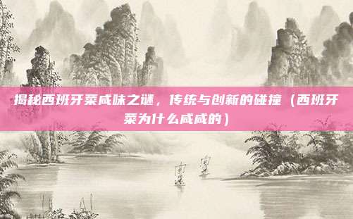 揭秘西班牙菜咸味之谜,传统与创新的碰撞(西班牙菜为什么咸咸的)