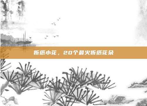 折纸小花,20个最火折纸花朵