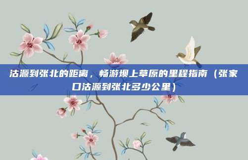 沽源到张北的距离,畅游坝上草原的里程指南(张家口沽源到张北多少公里)