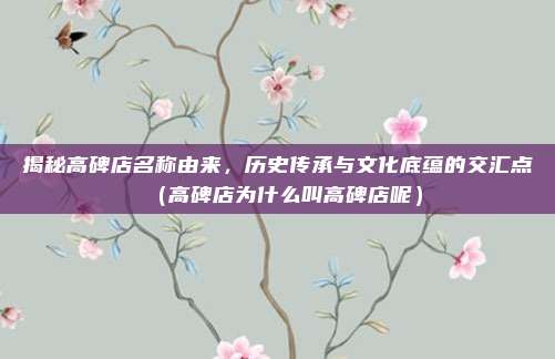 揭秘高碑店名称由来,历史传承与文化底蕴的交汇点(高碑店为什么叫高碑店呢)