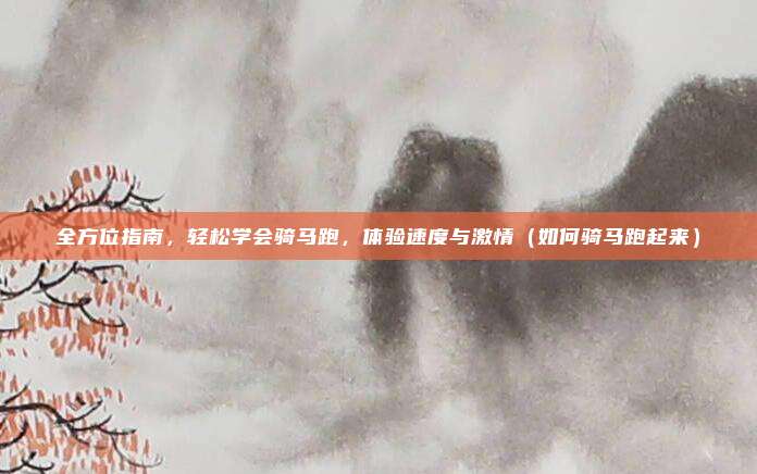 全方位指南,轻松学会骑马跑,体验速度与激情(如何骑马跑起来)