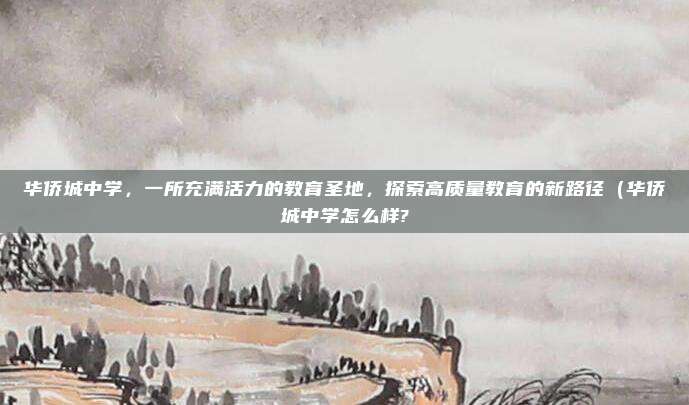 华侨城中学,一所充满活力的教育圣地,探索高质量教育的新路径(华侨城中学怎么样?