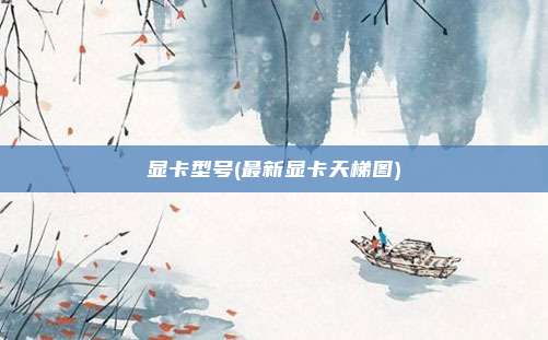 显卡型号(最新显卡天梯图)