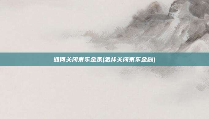 如何关闭京东金条(怎样关闭京东金融)