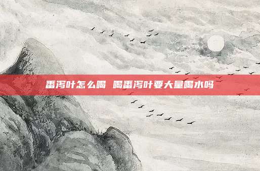 番泻叶怎么喝 喝番泻叶要大量喝水吗