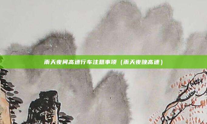 雨天夜间高速行车注意事项（雨天夜晚高速）