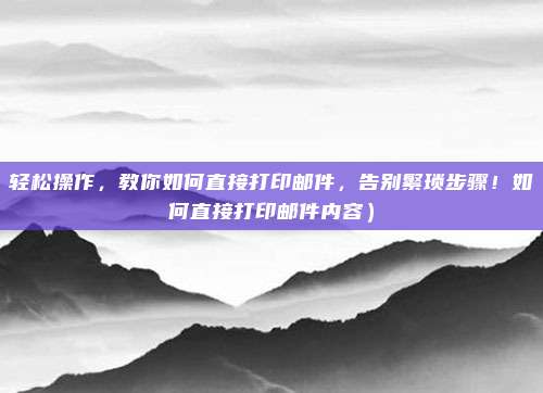 轻松操作,教你如何直接打印邮件,告别繁琐步骤!如何直接打印邮件内容)