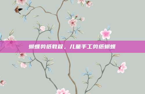蝴蝶剪纸教程，儿童手工剪纸蝴蝶