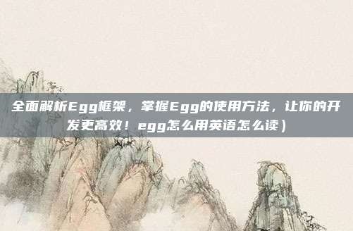 全面解析Egg框架,掌握Egg的使用方法,让你的开发更高效!egg怎么用英语怎么读)