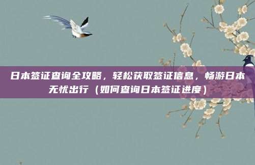 日本签证查询全攻略,轻松获取签证信息,畅游日本无忧出行(如何查询日本签证进度)