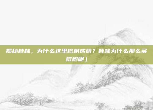 揭秘桂林,为什么这里榕树成荫?桂林为什么那么多榕树呢)