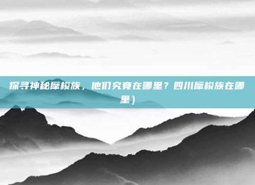 探寻神秘摩梭族,他们究竟在哪里?四川摩梭族在哪里)