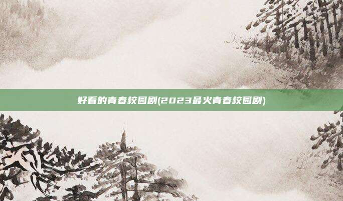 好看的青春校园剧(2023最火青春校园剧)