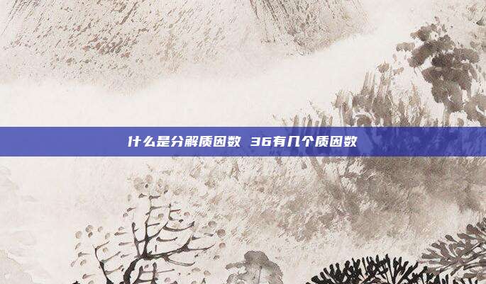 什么是分解质因数 36有几个质因数