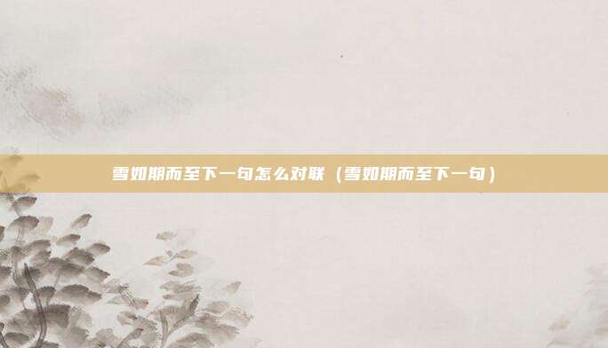 雪如期而至下一句怎么对联（雪如期而至下一句）