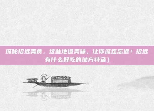 探秘招远美食,这些地道美味,让你流连忘返!招远有什么好吃的地方特色)