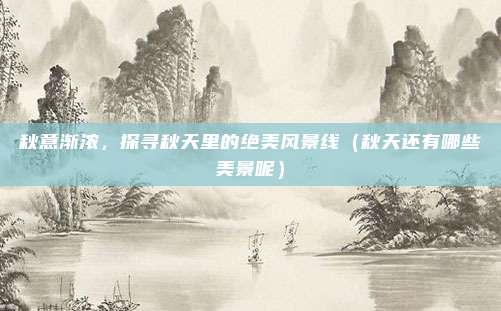 秋意渐浓,探寻秋天里的绝美风景线(秋天还有哪些美景呢)