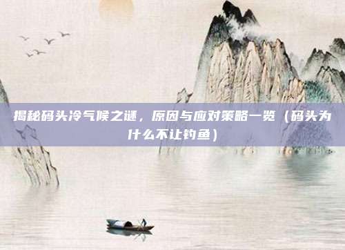 揭秘码头冷气候之谜,原因与应对策略一览(码头为什么不让钓鱼)