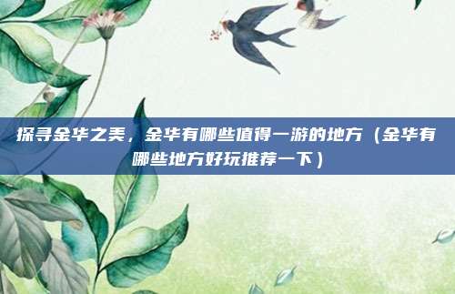 探寻金华之美,金华有哪些值得一游的地方(金华有哪些地方好玩推荐一下)