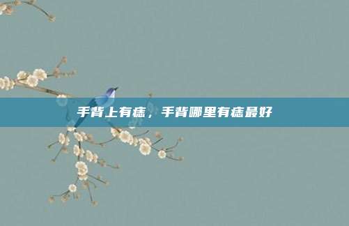手背上有痣,手背哪里有痣最好