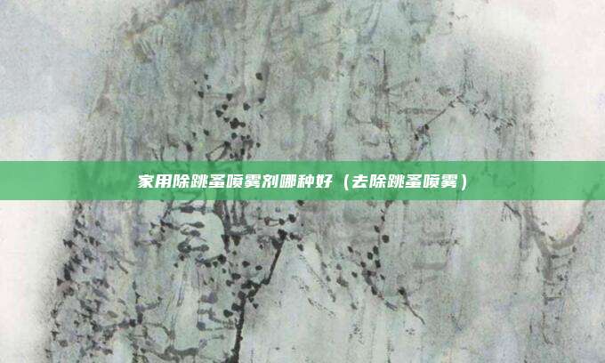 家用除跳蚤喷雾剂哪种好（去除跳蚤喷雾）