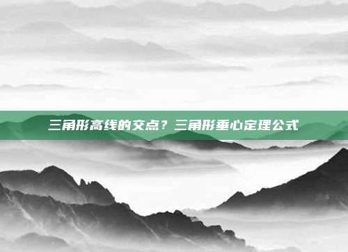 三角形高线的交点？三角形垂心定理公式