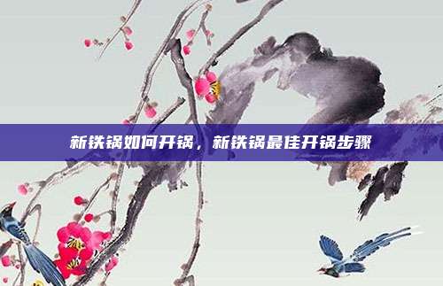 新铁锅如何开锅，新铁锅最佳开锅步骤