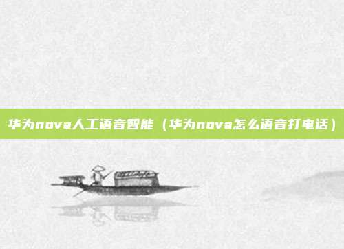 华为nova人工语音智能（华为nova怎么语音打电话）
