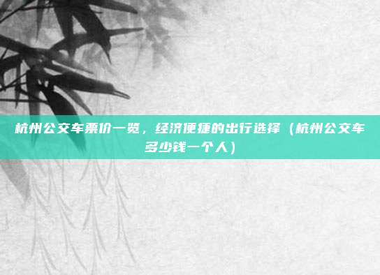 杭州公交车票价一览,经济便捷的出行选择(杭州公交车多少钱一个人)