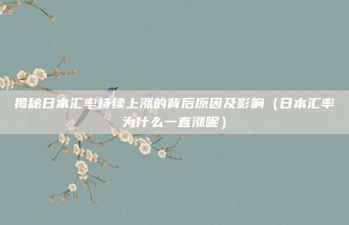 揭秘日本汇率持续上涨的背后原因及影响(日本汇率为什么一直涨呢)