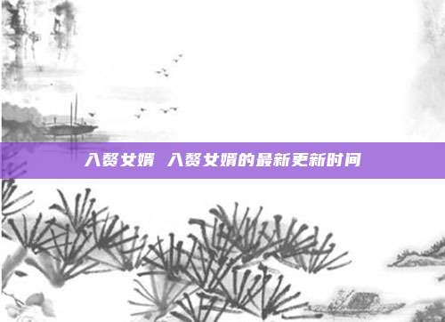入赘女婿 入赘女婿的最新更新时间