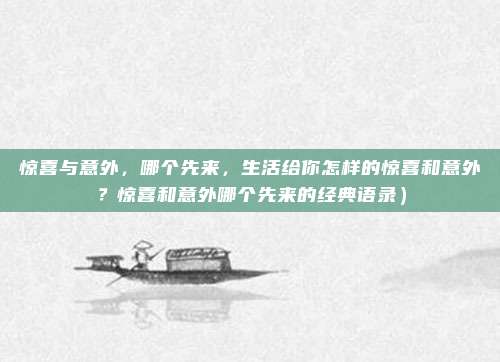 惊喜与意外,哪个先来,生活给你怎样的惊喜和意外?惊喜和意外哪个先来的经典语录)