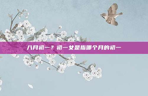 八月初一?初一女是指哪个月的初一