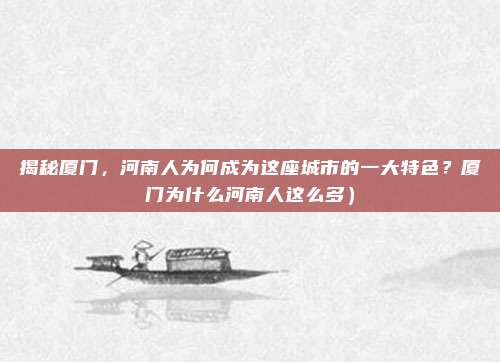 揭秘厦门,河南人为何成为这座城市的一大特色?厦门为什么河南人这么多)