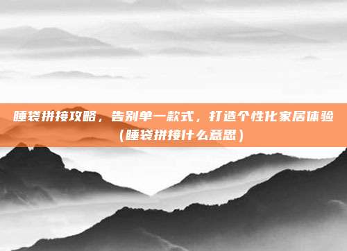 睡袋拼接攻略,告别单一款式,打造个性化家居体验(睡袋拼接什么意思)