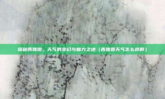 探秘西雅图,天气的变幻与魅力之地(西雅图天气怎么样啊)