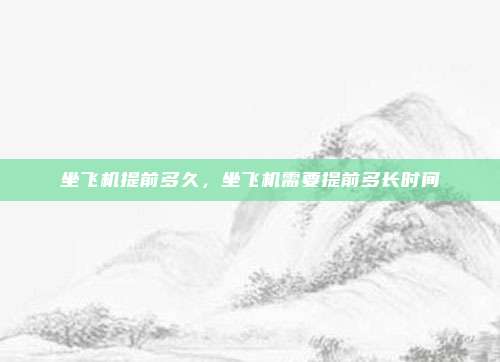坐飞机提前多久，坐飞机需要提前多长时间