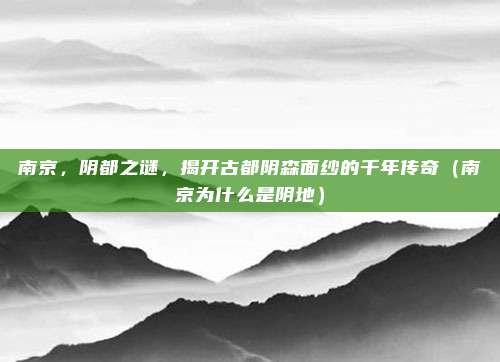 南京,阴都之谜,揭开古都阴森面纱的千年传奇(南京为什么是阴地)